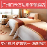 广州白云万达希尔顿酒店预定 特价酒店预定 近机场 大床房T