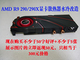 AMD R9 290/290X公版显卡原装散热器改造水冷 散热器DIY水冷